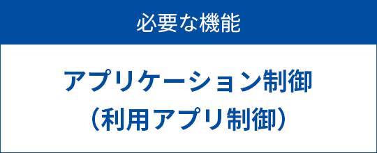 必要な機能　アプリケーション制御（利用アプリ制御）